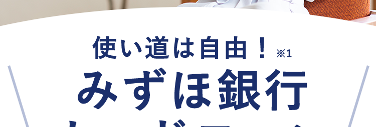 « MIZUHO みずほ銀行
Mizuho IC Cash Card
ICキャッシュカード
123-123456-000
ミズホ タロウ
MIZU
Mirabi
Ch
使い道は自由! ※1
みずほ銀行
カードローン
ご利用限度額
10万円~800万円 ※2
コンビニATMで
お借入可能 ※3