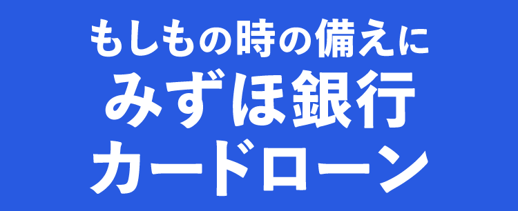 もしもの時の備えに
みずほ銀行
カードローン
ご利用限度額
10万円~800万円 ※1
審查結果
最短当日※2
みずほ銀行
«MIZUHO MIZUHO”
Mizuho IC Cash Card
ICキャッシュカード
123-123456-00
ミスタロウ
MIZU
Debit
Mizuho
Mileage
Chab
000