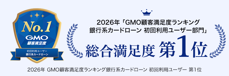 No.1
GMO
顧客满足度
初回利用ユーザー
銀行系カードローン
2026年 「GMO顧客満足度ランキング
銀行系カードローン 初回利用ユーザー部門」
総合満足度第1位
2026年 GMO顧客満足度ランキング銀行系カードローン 初回利用ユーザー 第1位