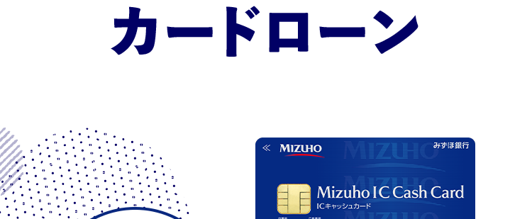 金利年 2.0%~14.0% 1
\ 賢く借りて無理なく返済 /
みずほ銀行
カードローン
審查結果
最短当日
*2
< MIZUHO
MIZUHO
みずほ銀行
Mizuho IC Cash Card
ICキャッシュカード
123-123456-00
ミスホタロウ
MIZUN
J-Debit
機
Mizuho
Mileage
24時間申込可能 来店不要
きめ細やかなサポートで
安心のお借入体験を
※1 お借入金利はご利用限度額に応じて異なります。
※2 みずほ銀行の普通預金口座をお持ちの方に限ります。