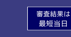 審査結果は
最短当日