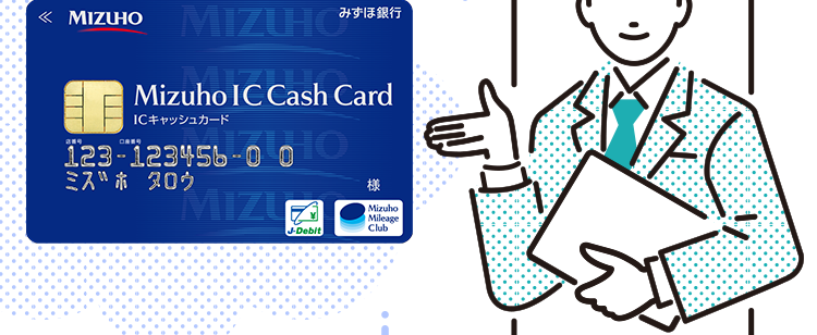 みずほ銀行カードローン
銀行のカードローンを選ぶなら
信頼と実績のみずほ銀行
急な出費や
ご利用開始まで
教育費にも
たったの4ステップ
« MIZUHO MIZUHO
みずほ銀行
sho IC Cash Card
Mizuho
ICキャッシュカード
123-12345b-0 0 10
ミズホ タロウ
機
MIZU
Mizuho
Mileage
J-Debit
Club
=
ご利用限度額10万円~800万円※
※ご利用限度額は所定の審査により決定いたします。