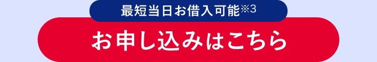 最短当日お借入可能※3
お申し込みはこちら